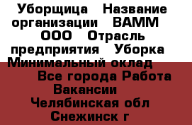 Уборщица › Название организации ­ ВАММ  , ООО › Отрасль предприятия ­ Уборка › Минимальный оклад ­ 15 000 - Все города Работа » Вакансии   . Челябинская обл.,Снежинск г.